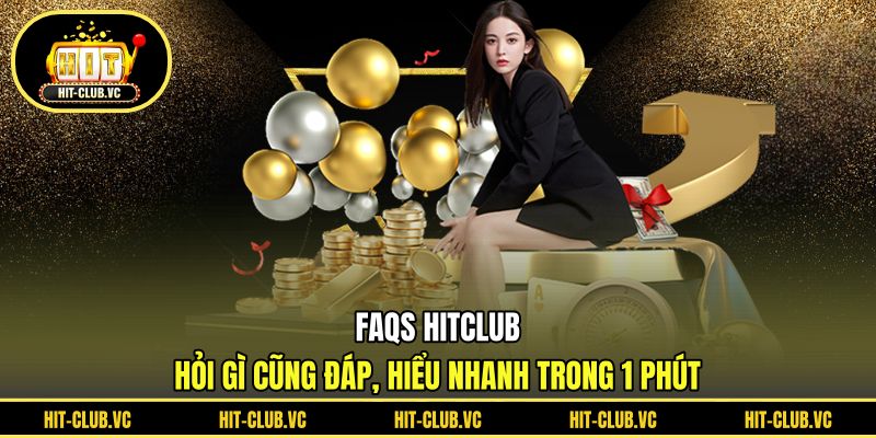 FAQs HITCLUB - Hỏi gì cũng đáp, hiểu nhanh trong 1 phút