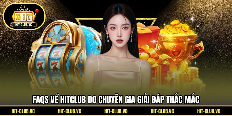 FAQs về HITCLUB do chuyên gia giải đáp thắc mắc
