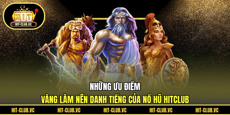 Những ưu điểm vàng làm nên danh tiếng của nổ hũ HITCLUB