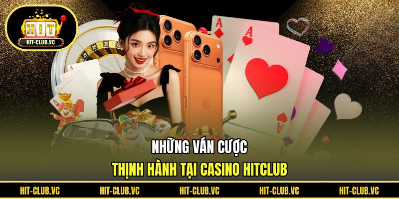 Những ván cược thịnh hành tại Casino HITCLUB