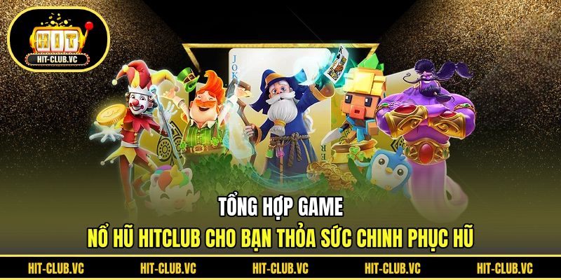 Tổng hợp game nổ hũ HITCLUB cho bạn thỏa sức chinh phục hũ
